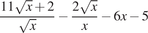  дробь: чис­ли­тель: 11 ко­рень из: на­ча­ло ар­гу­мен­та: x конец ар­гу­мен­та плюс 2, зна­ме­на­тель: ко­рень из: на­ча­ло ар­гу­мен­та: x конец ар­гу­мен­та конец дроби минус дробь: чис­ли­тель: 2 ко­рень из: на­ча­ло ар­гу­мен­та: x конец ар­гу­мен­та , зна­ме­на­тель: x конец дроби минус 6x минус 5 