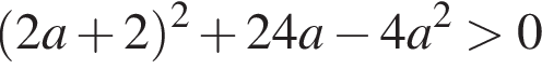  левая круг­лая скоб­ка 2a плюс 2 пра­вая круг­лая скоб­ка в квад­ра­те плюс 24a минус 4a в квад­ра­те боль­ше 0