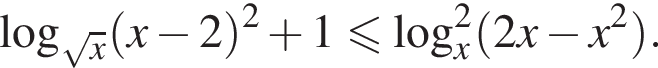 ло­га­рифм по ос­но­ва­нию левая круг­лая скоб­ка ко­рень из: на­ча­ло ар­гу­мен­та: x конец ар­гу­мен­та пра­вая круг­лая скоб­ка левая круг­лая скоб­ка x минус 2 пра­вая круг­лая скоб­ка в квад­ра­те плюс 1 мень­ше или равно ло­га­рифм по ос­но­ва­нию x в квад­ра­те левая круг­лая скоб­ка 2x минус x в квад­ра­те пра­вая круг­лая скоб­ка .