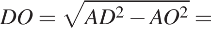 DO= ко­рень из: на­ча­ло ар­гу­мен­та: AD в квад­ра­те минус AO в квад­ра­те конец ар­гу­мен­та =