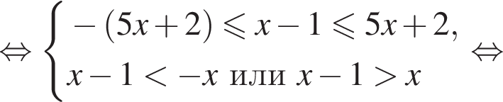  рав­но­силь­но си­сте­ма вы­ра­же­ний минус левая круг­лая скоб­ка 5x плюс 2 пра­вая круг­лая скоб­ка мень­ше или равно x минус 1 мень­ше или равно 5x плюс 2,x минус 1 мень­ше минус x или x минус 1 боль­ше x конец си­сте­мы . рав­но­силь­но 