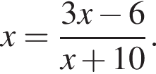 x= дробь: чис­ли­тель: 3x минус 6, зна­ме­на­тель: x плюс 10 конец дроби . 