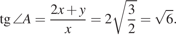 тангенс \angle A= дробь: числитель: 2x плюс y, знаменатель: x конец дроби =2 корень из: начало аргумента: дробь: числитель: 3, знаменатель: 2 конец дроби конец аргумента = корень из: начало аргумента: 6 конец аргумента .