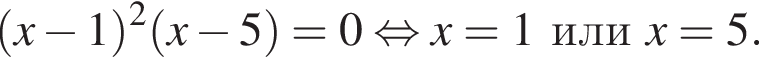  левая круг­лая скоб­ка x минус 1 пра­вая круг­лая скоб­ка в квад­ра­те левая круг­лая скоб­ка x минус 5 пра­вая круг­лая скоб­ка =0 рав­но­силь­но x=1 или x=5.