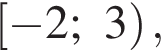  левая квад­рат­ная скоб­ка минус 2;3 пра­вая круг­лая скоб­ка ,
