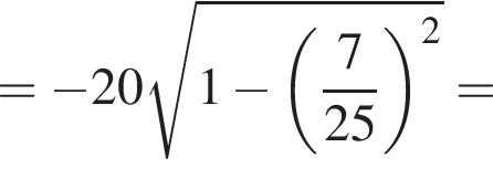 = минус 20 ко­рень из: на­ча­ло ар­гу­мен­та: 1 минус левая круг­лая скоб­ка дробь: чис­ли­тель: 7, зна­ме­на­тель: 25 конец дроби пра­вая круг­лая скоб­ка конец ар­гу­мен­та в квад­ра­те = 