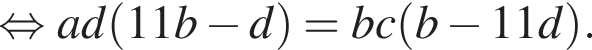  рав­но­силь­но ad левая круг­лая скоб­ка 11b минус d пра­вая круг­лая скоб­ка =bc левая круг­лая скоб­ка b минус 11d пра­вая круг­лая скоб­ка . 