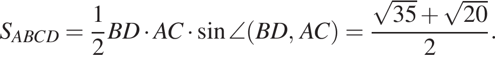 S_ABCD= дробь: числитель: 1, знаменатель: 2 конец дроби BD умножить на AC умножить на синус \angle левая круглая скобка BD, AC правая круглая скобка = дробь: числитель: корень из: начало аргумента: 35 конец аргумента плюс корень из: начало аргумента: 20 конец аргумента , знаменатель: 2 конец дроби .