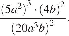 дробь: числитель: левая круглая скобка 5a в квадрате правая круглая скобка в кубе умножить на левая круглая скобка 4b правая круглая скобка в квадрате , знаменатель: левая круглая скобка 20a в кубе b правая круглая скобка в квадрате конец дроби .
