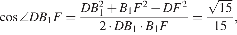  ко­си­нус \angle DB_1F= дробь: чис­ли­тель: DB в квад­ра­те _1 плюс B_1F в квад­ра­те минус DF в квад­ра­те , зна­ме­на­тель: 2 умно­жить на DB_1 умно­жить на B_1F конец дроби = дробь: чис­ли­тель: ко­рень из: на­ча­ло ар­гу­мен­та: 15 конец ар­гу­мен­та , зна­ме­на­тель: 15 конец дроби , 