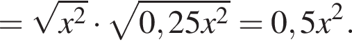 = ко­рень из: на­ча­ло ар­гу­мен­та: x в квад­ра­те конец ар­гу­мен­та умно­жить на ко­рень из: на­ча­ло ар­гу­мен­та: 0,25x в квад­ра­те конец ар­гу­мен­та =0,5x в квад­ра­те .