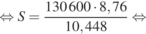 равносильно S = дробь: числитель: 130 600 умножить на 8,76 , знаменатель: 10,448 конец дроби равносильно