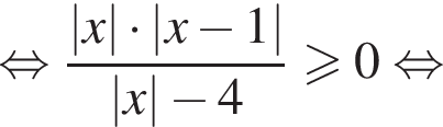  рав­но­силь­но дробь: чис­ли­тель: \left| x | умно­жить на \left| x минус 1 |, зна­ме­на­тель: \left| x | минус 4 конец дроби боль­ше или равно 0 рав­но­силь­но 