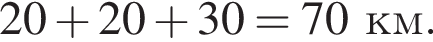  20 плюс 20 плюс 30 = 70 км.