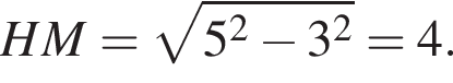 HM= ко­рень из: на­ча­ло ар­гу­мен­та: 5 в квад­ра­те минус 3 в квад­ра­те конец ар­гу­мен­та =4.