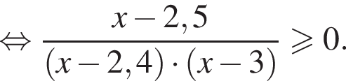 равносильно дробь: числитель: x минус 2,5, знаменатель: левая круглая скобка x минус 2,4 правая круглая скобка умножить на левая круглая скобка x минус 3 правая круглая скобка конец дроби больше или равно 0.
