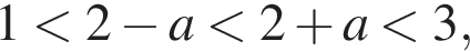 1 мень­ше 2 минус a мень­ше 2 плюс a мень­ше 3,