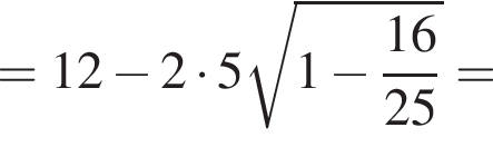 = 12 минус 2 умно­жить на 5 ко­рень из: на­ча­ло ар­гу­мен­та: 1 минус дробь: чис­ли­тель: 16, зна­ме­на­тель: 25 конец дроби конец ар­гу­мен­та = 