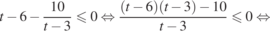  t минус 6 минус дробь: чис­ли­тель: 10, зна­ме­на­тель: t минус 3 конец дроби мень­ше или равно 0 рав­но­силь­но дробь: чис­ли­тель: левая круг­лая скоб­ка t минус 6 пра­вая круг­лая скоб­ка левая круг­лая скоб­ка t минус 3 пра­вая круг­лая скоб­ка минус 10, зна­ме­на­тель: t минус 3 конец дроби мень­ше или равно 0 рав­но­силь­но 