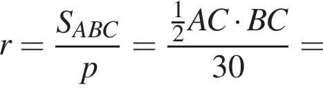 r = дробь: чис­ли­тель: S_ABC, зна­ме­на­тель: p конец дроби = дробь: чис­ли­тель: дробь: чис­ли­тель: 1, зна­ме­на­тель: 2 конец дроби AC умно­жить на BC, зна­ме­на­тель: 30 конец дроби = 
