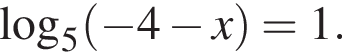 \mathop\mathrmlog\nolimits_5 левая круг­лая скоб­ка минус 4 минус x пра­вая круг­лая скоб­ка =1.