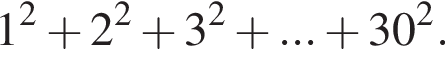 1 в квадрате плюс 2 в квадрате плюс 3 в квадрате плюс ... плюс 30 в квадрате .