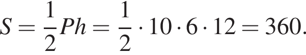 S= дробь: чис­ли­тель: 1, зна­ме­на­тель: 2 конец дроби Ph= дробь: чис­ли­тель: 1, зна­ме­на­тель: 2 конец дроби умно­жить на 10 умно­жить на 6 умно­жить на 12=360. 