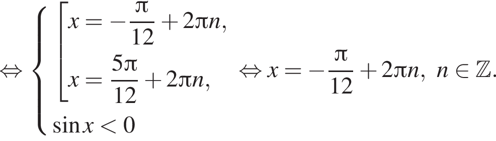 равносильно система выражений совокупность выражений x = минус дробь: числитель: Пи , знаменатель: 12 конец дроби плюс 2 Пи n, x = дробь: числитель: 5 Пи , знаменатель: 12 конец дроби плюс 2 Пи n, конец системы . синус x меньше 0 конец совокупности . равносильно x = минус дробь: числитель: Пи , знаменатель: 12 конец дроби плюс 2 Пи n, n принадлежит Z .
