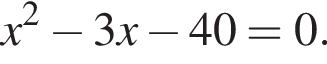 x в квад­ра­те минус 3x минус 40=0.