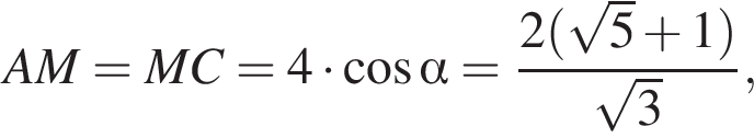 AM=MC=4 умно­жить на ко­си­нус альфа = дробь: чис­ли­тель: 2 левая круг­лая скоб­ка ко­рень из: на­ча­ло ар­гу­мен­та: 5 конец ар­гу­мен­та плюс 1 пра­вая круг­лая скоб­ка , зна­ме­на­тель: ко­рень из: на­ча­ло ар­гу­мен­та: 3 конец ар­гу­мен­та конец дроби , 
