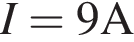 I = 9A