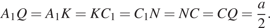 A_1Q = A_1K = KC_1 = C_1N = NC = CQ = дробь: чис­ли­тель: a, зна­ме­на­тель: 2 конец дроби . 