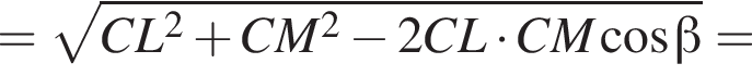 = корень из: начало аргумента: CL в квадрате плюс CM в квадрате минус 2CL умножить на CM косинус бета конец аргумента =