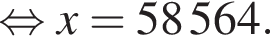  рав­но­силь­но x = 58 564.