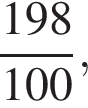  дробь: чис­ли­тель: 198, зна­ме­на­тель: 100 конец дроби , 