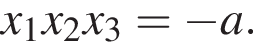 x_1x_2x_3= минус a.