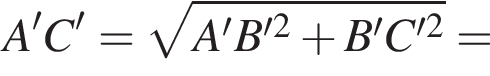 A'C'= ко­рень из: на­ча­ло ар­гу­мен­та: A'B' в квад­ра­те плюс B'C' в квад­ра­те конец ар­гу­мен­та =