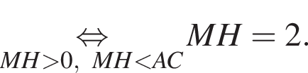 \underset MH боль­ше 0, MH мень­ше AC \mathop рав­но­силь­но MH=2.