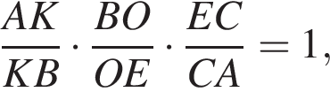 дробь: числитель: AK, знаменатель: KB конец дроби умножить на дробь: числитель: BO, знаменатель: OE конец дроби умножить на дробь: числитель: EC, знаменатель: CA конец дроби =1,