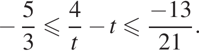 минус дробь: числитель: 5, знаменатель: 3 конец дроби меньше или равно дробь: числитель: 4, знаменатель: t конец дроби минус t меньше или равно дробь: числитель: минус 13, знаменатель: 21 конец дроби .