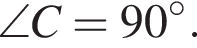 \angle C=90 гра­ду­сов.