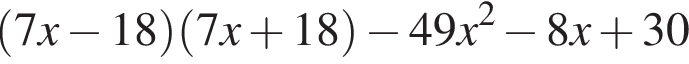  левая круг­лая скоб­ка 7x минус 18 пра­вая круг­лая скоб­ка левая круг­лая скоб­ка 7x плюс 18 пра­вая круг­лая скоб­ка минус 49x в квад­ра­те минус 8x плюс 30