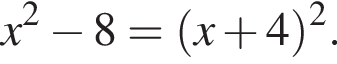 x в квад­ра­те минус 8= левая круг­лая скоб­ка x плюс 4 пра­вая круг­лая скоб­ка в квад­ра­те .