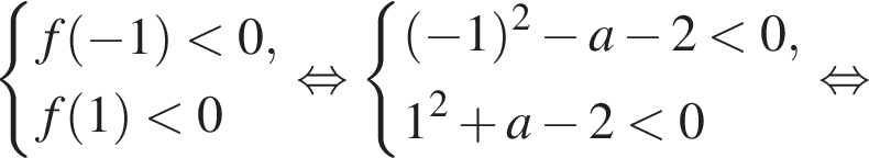  си­сте­ма вы­ра­же­ний f левая круг­лая скоб­ка минус 1 пра­вая круг­лая скоб­ка мень­ше 0,f левая круг­лая скоб­ка 1 пра­вая круг­лая скоб­ка мень­ше 0 конец си­сте­мы . рав­но­силь­но си­сте­ма вы­ра­же­ний левая круг­лая скоб­ка минус 1 пра­вая круг­лая скоб­ка в квад­ра­те минус a минус 2 мень­ше 0,1 в квад­ра­те плюс a минус 2 мень­ше 0 конец си­сте­мы . рав­но­силь­но 