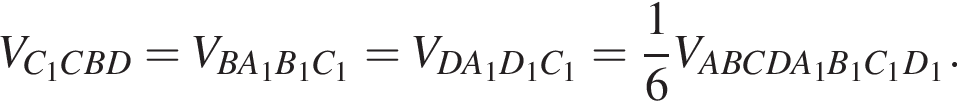 V_C_1CBD = V_BA_1B_1C_1 = V_DA_1D_1C_1 = дробь: чис­ли­тель: 1, зна­ме­на­тель: 6 конец дроби V_ABCDA_1B_1C_1D_1. 