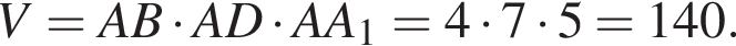 V=AB умно­жить на AD умно­жить на AA_1=4 умно­жить на 7 умно­жить на 5 = 140.
