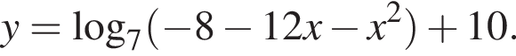 y= ло­га­рифм по ос­но­ва­нию 7 левая круг­лая скоб­ка минус 8 минус 12x минус x в квад­ра­те пра­вая круг­лая скоб­ка плюс 10.