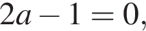 2a минус 1 = 0,