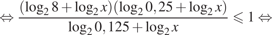  рав­но­силь­но дробь: чис­ли­тель: левая круг­лая скоб­ка ло­га­рифм по ос­но­ва­нию 2 8 плюс ло­га­рифм по ос­но­ва­нию 2 x пра­вая круг­лая скоб­ка левая круг­лая скоб­ка ло­га­рифм по ос­но­ва­нию 2 0,25 плюс ло­га­рифм по ос­но­ва­нию 2 x пра­вая круг­лая скоб­ка , зна­ме­на­тель: ло­га­рифм по ос­но­ва­нию 2 0,125 плюс ло­га­рифм по ос­но­ва­нию 2 x конец дроби мень­ше или равно 1 рав­но­силь­но 