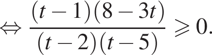  рав­но­силь­но дробь: чис­ли­тель: левая круг­лая скоб­ка t минус 1 пра­вая круг­лая скоб­ка левая круг­лая скоб­ка 8 минус 3t пра­вая круг­лая скоб­ка , зна­ме­на­тель: левая круг­лая скоб­ка t минус 2 пра­вая круг­лая скоб­ка левая круг­лая скоб­ка t минус 5 пра­вая круг­лая скоб­ка конец дроби \geqslant0. 
